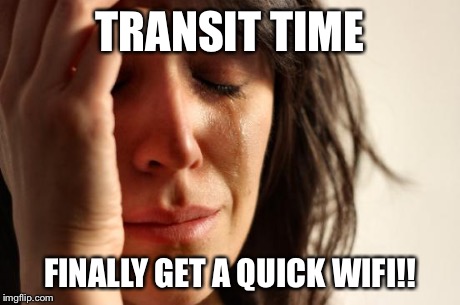 First World Problems | TRANSIT TIME FINALLY GET A QUICK WIFI!! | image tagged in memes,first world problems | made w/ Imgflip meme maker