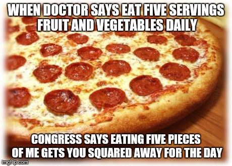 Coming out pizza  | WHEN DOCTOR SAYS EAT FIVE SERVINGS FRUIT AND VEGETABLES DAILY CONGRESS SAYS EATING FIVE PIECES OF ME GETS YOU SQUARED AWAY FOR THE DAY | image tagged in coming out pizza  | made w/ Imgflip meme maker