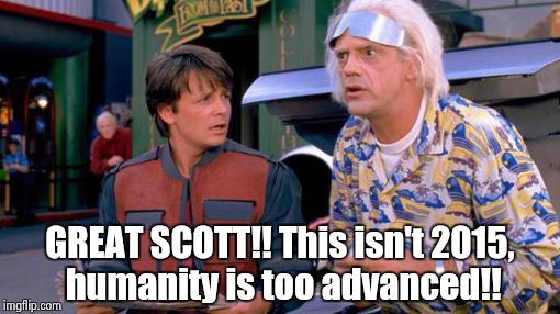 Back to the Future | GREAT SCOTT!! This isn't 2015, humanity is too advanced!! | image tagged in back to the future | made w/ Imgflip meme maker