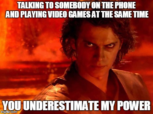 You Underestimate My Power Meme | TALKING TO SOMEBODY ON THE PHONE AND PLAYING VIDEO GAMES AT THE SAME TIME YOU UNDERESTIMATE MY POWER | image tagged in memes,you underestimate my power | made w/ Imgflip meme maker