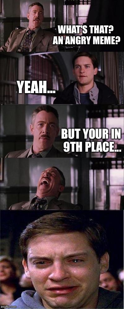 Peter Parker Cry Meme | WHAT'S THAT? AN ANGRY MEME? YEAH... BUT YOUR IN 9TH PLACE... | image tagged in memes,peter parker cry | made w/ Imgflip meme maker