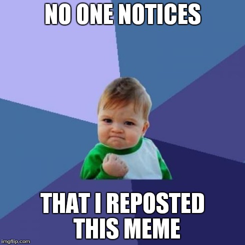 Success Kid Meme | NO ONE NOTICES THAT I REPOSTED  THIS MEME | image tagged in memes,success kid | made w/ Imgflip meme maker