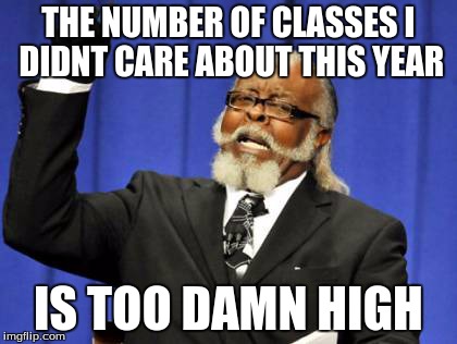 Too Damn High Meme | THE NUMBER OF CLASSES I DIDNT CARE ABOUT THIS YEAR IS TOO DAMN HIGH | image tagged in memes,too damn high | made w/ Imgflip meme maker