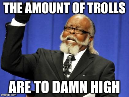 Too Damn High Meme | THE AMOUNT OF TROLLS ARE TO DAMN HIGH | image tagged in memes,too damn high | made w/ Imgflip meme maker