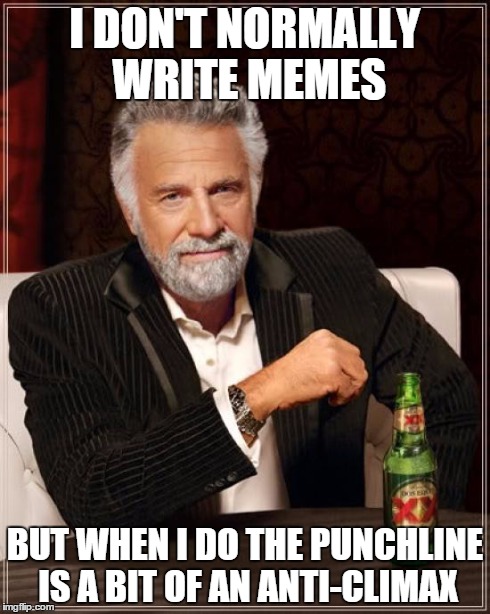 The Most Interesting Man In The World | I DON'T NORMALLY WRITE MEMES BUT WHEN I DO THE PUNCHLINE IS A BIT OF AN ANTI-CLIMAX | image tagged in memes,the most interesting man in the world | made w/ Imgflip meme maker