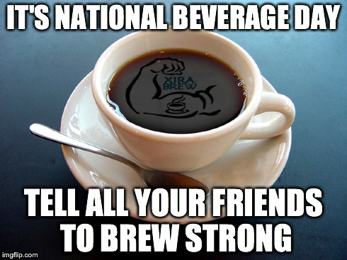 IT'S NATIONAL BEVERAGE DAY TELL ALL YOUR FRIENDS TO BREW STRONG | made w/ Imgflip meme maker