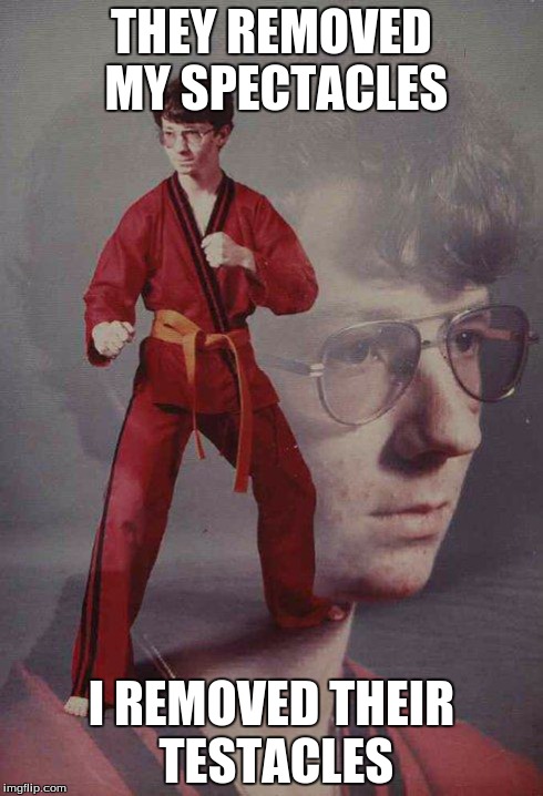 Karate Kyle | THEY REMOVED MY SPECTACLES I REMOVED THEIR TESTACLES | image tagged in memes,karate kyle | made w/ Imgflip meme maker