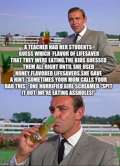 Sean Connery > Kermit | A TEACHER HAD HER STUDENTS  GUESS WHICH  FLAVOR OF LIFESAVER THAT THEY WERE EATING.THE KIDS GUESSED THEM ALL RIGHT UNTIL SHE USED HONEY FLAV | image tagged in sean connery  kermit | made w/ Imgflip meme maker