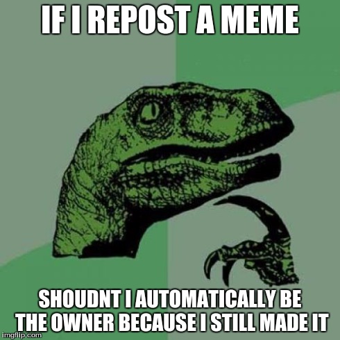 Philosoraptor Meme | IF I REPOST A MEME SHOUDNT I AUTOMATICALLY BE THE OWNER BECAUSE I STILL MADE IT | image tagged in memes,philosoraptor | made w/ Imgflip meme maker