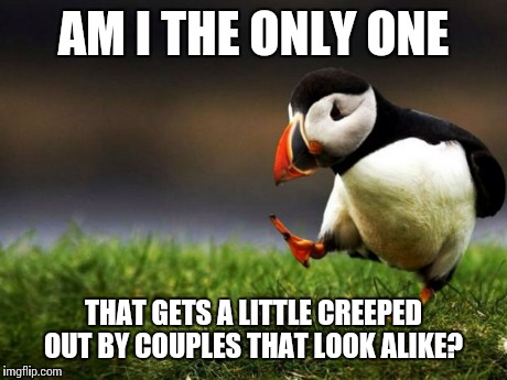 If your bf/gf looks more like a sibling... | AM I THE ONLY ONE THAT GETS A LITTLE CREEPED OUT BY COUPLES THAT LOOK ALIKE? | image tagged in memes,unpopular opinion puffin | made w/ Imgflip meme maker