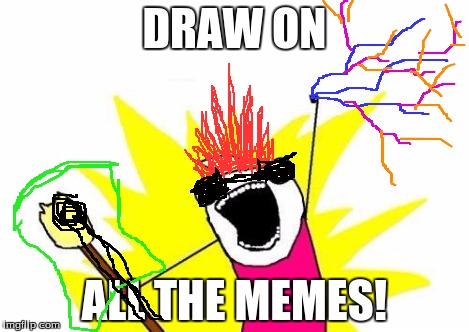 X All The Y Meme | DRAW ON ALL THE MEMES! | image tagged in memes,x all the y | made w/ Imgflip meme maker