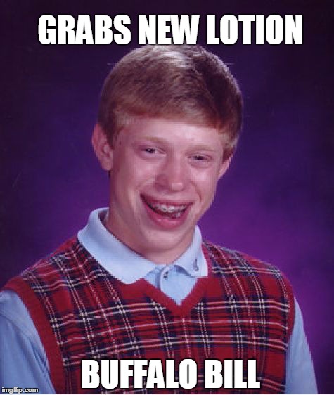 Bad Luck Brian | GRABS NEW LOTION BUFFALO BILL | image tagged in memes,bad luck brian | made w/ Imgflip meme maker