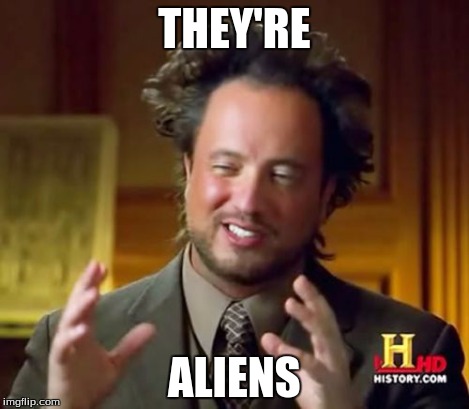 Ancient Aliens Meme | THEY'RE ALIENS | image tagged in memes,ancient aliens | made w/ Imgflip meme maker