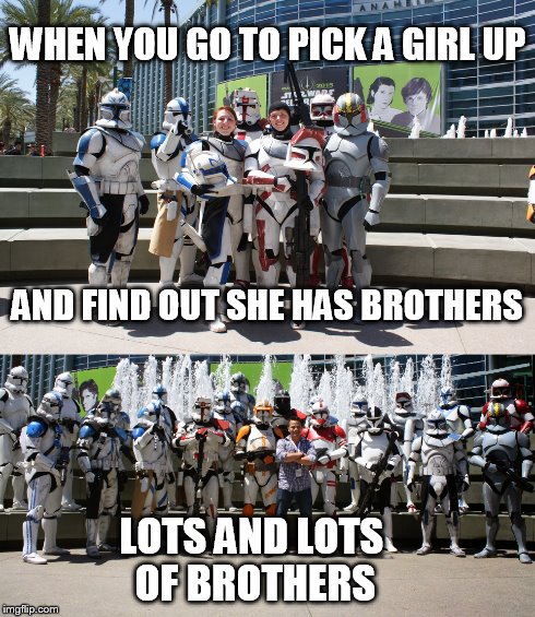 Dating a Star Wars Nerd | WHEN YOU GO TO PICK A GIRL UP AND FIND OUT SHE HAS BROTHERS LOTS AND LOTS OF BROTHERS | image tagged in star wars,nerd,brothers,sisters | made w/ Imgflip meme maker