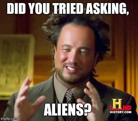 Ancient Aliens Meme | DID YOU TRIED ASKING, ALIENS? | image tagged in memes,ancient aliens | made w/ Imgflip meme maker