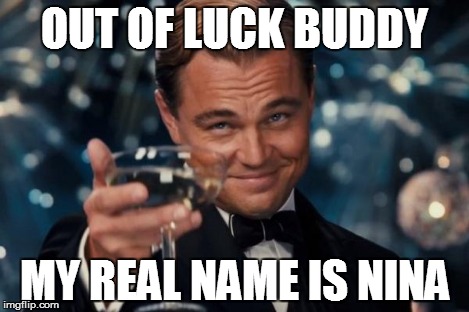 Leonardo Dicaprio Cheers Meme | OUT OF LUCK BUDDY MY REAL NAME IS NINA | image tagged in memes,leonardo dicaprio cheers | made w/ Imgflip meme maker