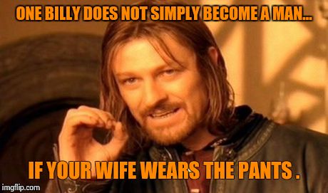 One Does Not Simply Meme | ONE BILLY DOES NOT SIMPLY BECOME A MAN... IF YOUR WIFE WEARS THE PANTS . | image tagged in memes,one does not simply | made w/ Imgflip meme maker