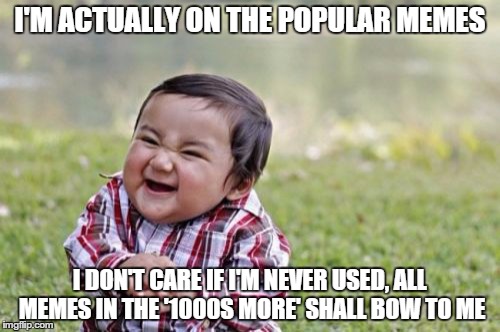 Evil Toddler | I'M ACTUALLY ON THE POPULAR MEMES I DON'T CARE IF I'M NEVER USED, ALL MEMES IN THE '1000S MORE' SHALL BOW TO ME | image tagged in memes,evil toddler | made w/ Imgflip meme maker