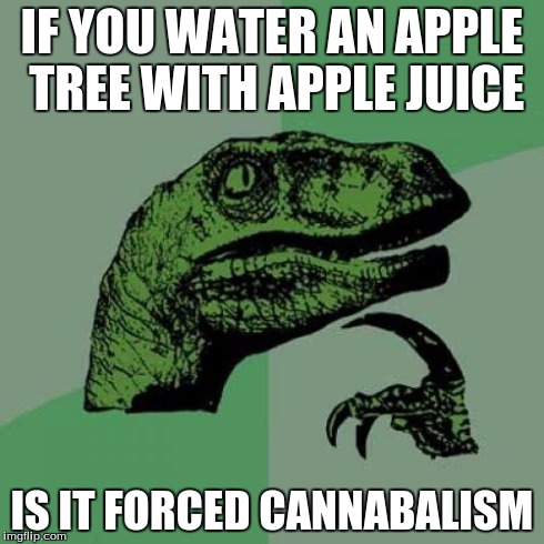 Philosoraptor | IF YOU WATER AN APPLE TREE WITH APPLE JUICE IS IT FORCED CANNABALISM | image tagged in memes,philosoraptor | made w/ Imgflip meme maker