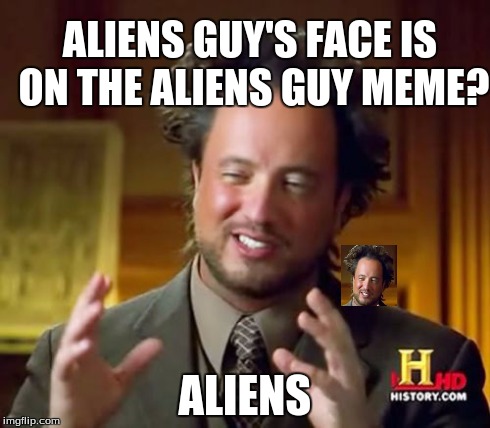 Aliensception | ALIENS GUY'S FACE IS ON THE ALIENS GUY MEME? ALIENS | image tagged in memes,ancient aliens | made w/ Imgflip meme maker