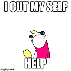 Sad X All The Y | I CUT MY SELF HELP | image tagged in memes,sad x all the y | made w/ Imgflip meme maker