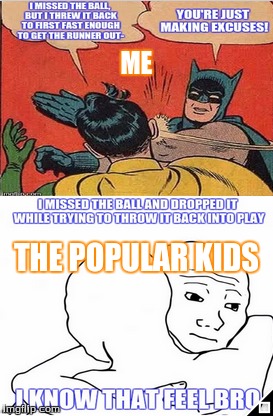 e V popular kids in gym | ME THE POPULAR KIDS | image tagged in batman slapping robin,i know that feel bro | made w/ Imgflip meme maker