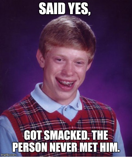 Bad Luck Brian Meme | SAID YES, GOT SMACKED. THE PERSON NEVER MET HIM. | image tagged in memes,bad luck brian | made w/ Imgflip meme maker