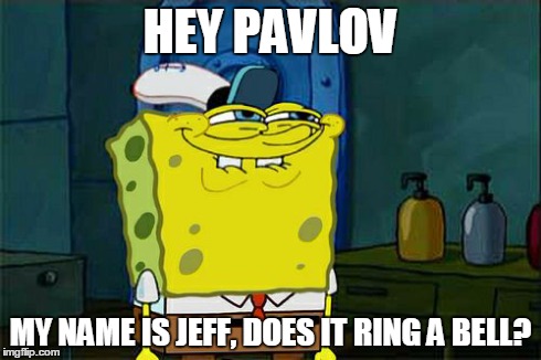 Don't You Squidward Meme | HEY PAVLOV MY NAME IS JEFF, DOES IT RING A BELL? | image tagged in memes,dont you squidward | made w/ Imgflip meme maker