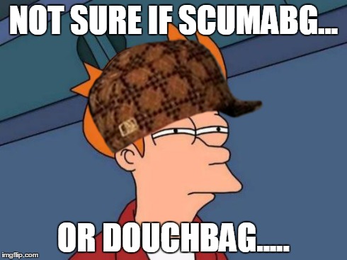 Futurama Fry Meme | NOT SURE IF SCUMABG... OR DOUCHBAG..... | image tagged in memes,futurama fry,scumbag | made w/ Imgflip meme maker