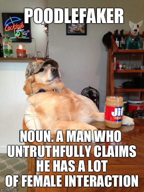 Poodlefaker | POODLEFAKER NOUN. A MAN WHO UNTRUTHFULLY CLAIMS HE HAS A LOT OF FEMALE INTERACTION | image tagged in redneck dog,man | made w/ Imgflip meme maker