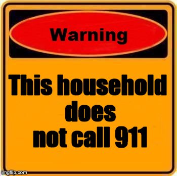 I see this all the time. | This household does not call 911 | image tagged in memes,warning sign,we don't call 911,warning | made w/ Imgflip meme maker