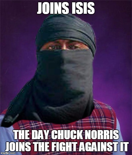Bad Luck Brian the Jihadist | JOINS ISIS THE DAY CHUCK NORRIS JOINS THE FIGHT AGAINST IT | image tagged in memes,bad luck terrorist,chuck norris | made w/ Imgflip meme maker