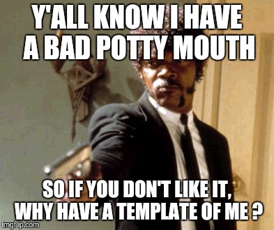 Say That Again I Dare You Meme | Y'ALL KNOW I HAVE A BAD POTTY MOUTH SO IF YOU DON'T LIKE IT, WHY HAVE A TEMPLATE OF ME ? | image tagged in memes,say that again i dare you | made w/ Imgflip meme maker