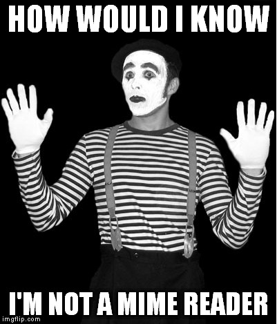 HOW WOULD I KNOW I'M NOT A MIME READER | image tagged in memes,mime | made w/ Imgflip meme maker
