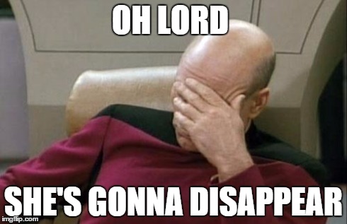 Captain Picard Facepalm | OH LORD SHE'S GONNA DISAPPEAR | image tagged in memes,captain picard facepalm | made w/ Imgflip meme maker