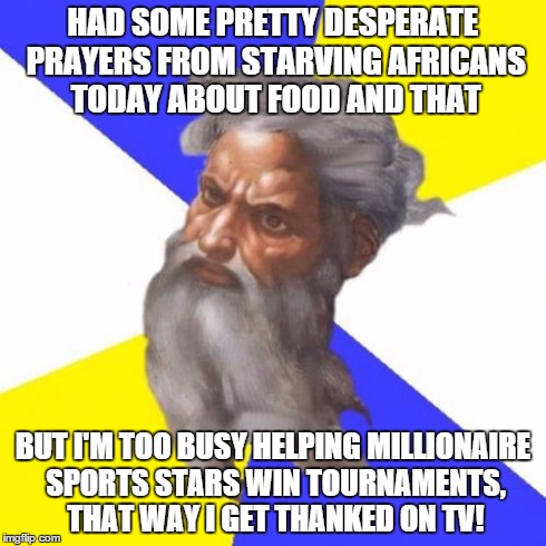 Advice God Meme | HAD SOME PRETTY DESPERATE PRAYERS FROM STARVING AFRICANS TODAY ABOUT FOOD AND THAT BUT I'M TOO BUSY HELPING MILLIONAIRE SPORTS STARS WIN TOU | image tagged in memes,advice god | made w/ Imgflip meme maker