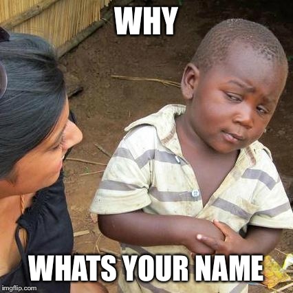 Third World Skeptical Kid Meme | WHY WHATS YOUR NAME | image tagged in memes,third world skeptical kid | made w/ Imgflip meme maker