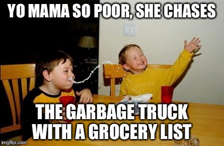 Yo Mamas So Fat | YO MAMA SO POOR, SHE CHASES THE GARBAGE TRUCK WITH A GROCERY LIST | image tagged in memes,yo mamas so fat | made w/ Imgflip meme maker