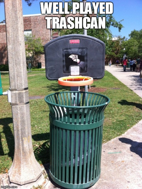 How to get kids to throw out their garbage! | WELL PLAYED TRASHCAN | image tagged in kids,trash,funny | made w/ Imgflip meme maker