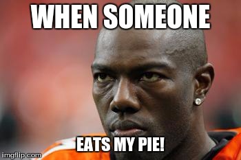 WHEN SOMEONE EATS MY PIE! | image tagged in memes | made w/ Imgflip meme maker