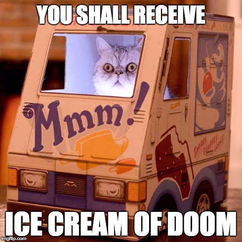 Doom Ice Cream Cat | YOU SHALL RECEIVE ICE CREAM OF DOOM | image tagged in doom ice cream cat | made w/ Imgflip meme maker