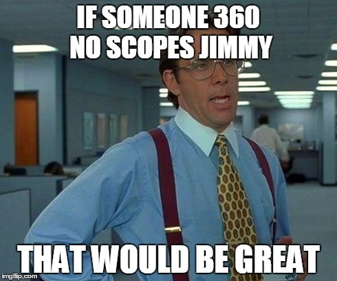 That Would Be Great | IF SOMEONE 360 NO SCOPES JIMMY THAT WOULD BE GREAT | image tagged in memes,that would be great | made w/ Imgflip meme maker