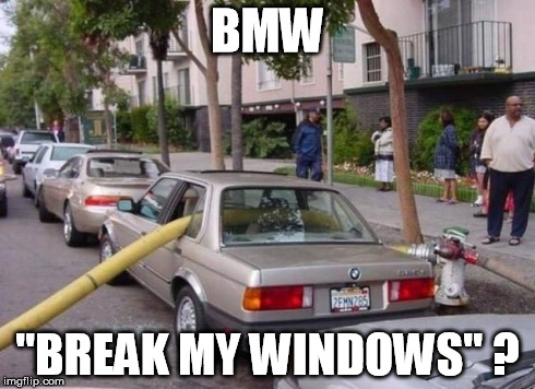  Seems Legit.  | BMW "BREAK MY WINDOWS" ? | image tagged in asshole driver,hydrant hound | made w/ Imgflip meme maker