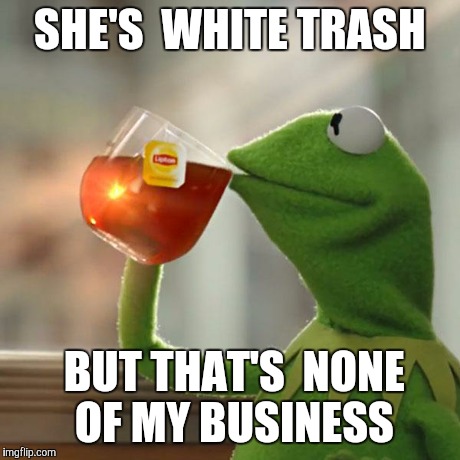 But That's None Of My Business | SHE'S  WHITE TRASH BUT THAT'S  NONE OF MY BUSINESS | image tagged in memes,but thats none of my business,kermit the frog | made w/ Imgflip meme maker
