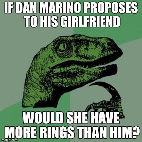 Philosoraptor | IF DAN MARINO PROPOSES TO HIS GIRLFRIEND WOULD SHE HAVE MORE RINGS THAN HIM? | image tagged in memes,philosoraptor | made w/ Imgflip meme maker