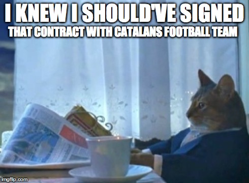 I Should Buy A Boat Cat | I KNEW I SHOULD'VE SIGNED THAT CONTRACT WITH CATALANS FOOTBALL TEAM | image tagged in memes,i should buy a boat cat | made w/ Imgflip meme maker