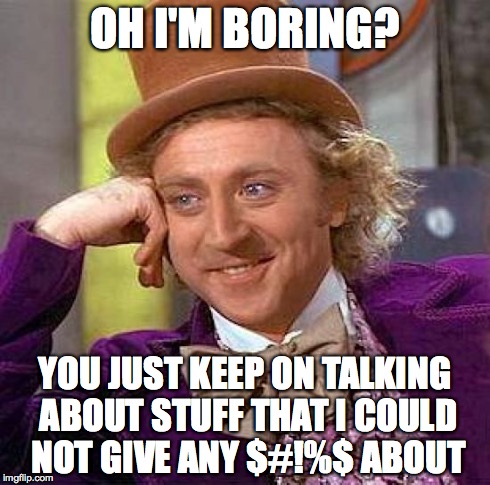 Creepy Condescending Wonka Meme | OH I'M BORING? YOU JUST KEEP ON TALKING ABOUT STUFF THAT I COULD NOT GIVE ANY $#!%$ ABOUT | image tagged in memes,creepy condescending wonka | made w/ Imgflip meme maker