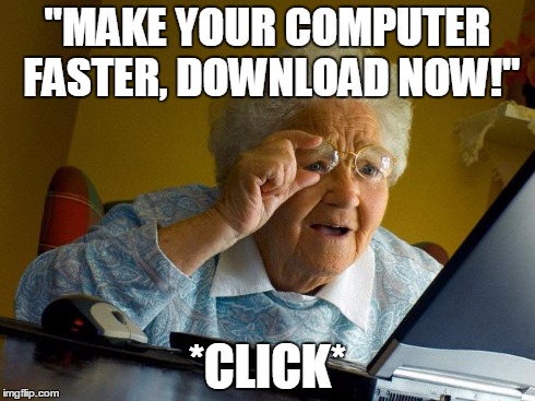 Grandma Finds The Internet | "MAKE YOUR COMPUTER FASTER, DOWNLOAD NOW!" *CLICK* | image tagged in memes,grandma finds the internet | made w/ Imgflip meme maker