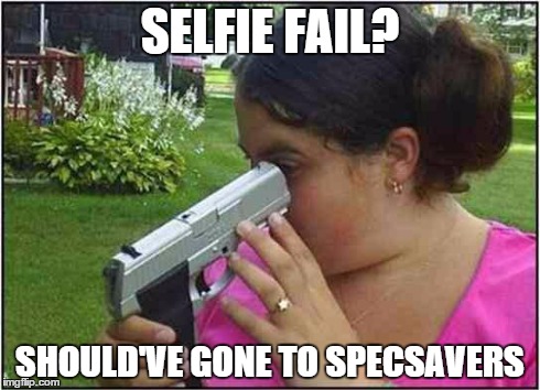 Woman looking down gun barrel | SELFIE FAIL? SHOULD'VE GONE TO SPECSAVERS | image tagged in woman looking down gun barrel | made w/ Imgflip meme maker