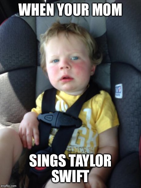 WHEN YOUR MOM SINGS TAYLOR SWIFT | image tagged in finn | made w/ Imgflip meme maker